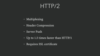 HTTP/2
• Multiplexing
• Header Compression
• Server Push
• Up to 1.5 times faster than HTTP/1
• Requires SSL certiﬁcate
 