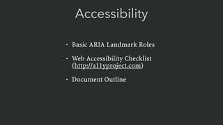 Accessibility
• Basic ARIA Landmark Roles
• Web Accessibility Checklist  
(http://a11yproject.com)
• Document Outline
 