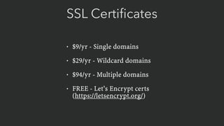 SSL Certiﬁcates
• $9/yr - Single domains
• $29/yr - Wildcard domains
• $94/yr - Multiple domains
• FREE - Let’s Encrypt certs 
(https://letsencrypt.org/)
 