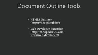 Document Outline Tools
• HTML5 Outliner 
(https://h5o.github.io/)
• Web Developer Extension 
(http://chrispederick.com/
work/web-developer/)
 