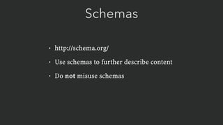 Schemas
• http://schema.org/
• Use schemas to further describe content
• Do not misuse schemas
 