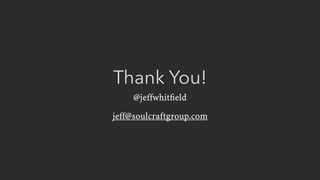 Thank You!
@jeffwhitﬁeld
jeff@soulcraftgroup.com
 