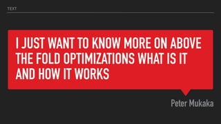 I JUST WANT TO KNOW MORE ON ABOVE
THE FOLD OPTIMIZATIONS WHAT IS IT
AND HOW IT WORKS
Peter Mukaka
TEXT
 