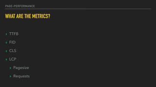 PAGE-PERFORMANCE
WHAT ARE THE METRICS?
▸ TTFB
▸ FID
▸ CLS
▸ LCP
▸ Pagesize
▸ Requests
 