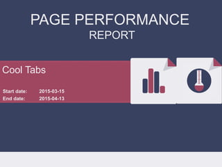 PAGE PERFORMANCE
REPORT
Start date:
End date:
2015-03-15
2015-04-13
Cool Tabs
 