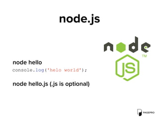 node.js
console.log('helo world');
node hello
node hello.js (.js is optional)
 