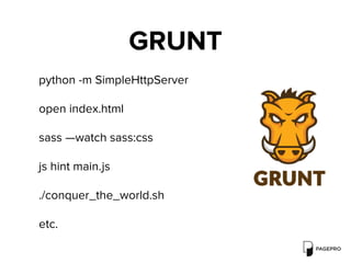GRUNT
python -m SimpleHttpServer
open index.html
sass —watch sass:css
js hint main.js
./conquer_the_world.sh
etc.
 