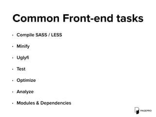 Common Front-end tasks
• Compile SASS / LESS
• Minify
• Uglyﬁ
• Test
• Optimize
• Analyze
• Modules & Dependencies
 