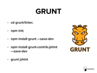 GRUNT
• cd grunt/linter;
• npm init;
• npm install grunt —save-dev
• npm install grunt-contrib-jshint
—save-dev
• grunt jshint 
 