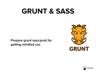GRUNT & SASS
Prepare grunt sass:prod for
getting miniﬁed css.
 