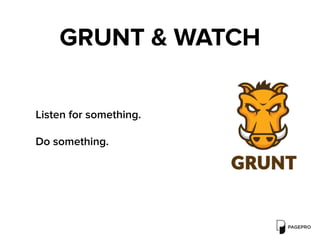 GRUNT & WATCH
Listen for something.
Do something.
 