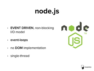 node.js
• EVENT DRIVEN, non-blocking  
I/O model
• event-loops
• no DOM implementation
• single-thread
 