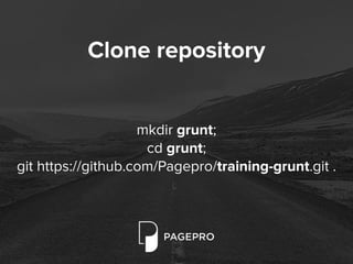 mkdir grunt;
cd grunt;
git https://github.com/Pagepro/training-grunt.git .
Clone repository
 