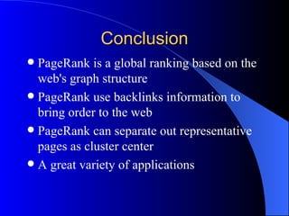 Conclusion PageRank is a global ranking based on the web's graph structure PageRank use backlinks information to bring order to the web PageRank can separate out representative pages as cluster center A great variety of applications 