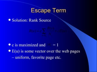 Escape Term Solution: Rank Source c is maximized and  = 1 E(u) is some vector over the web pages – uniform, favorite page etc. 