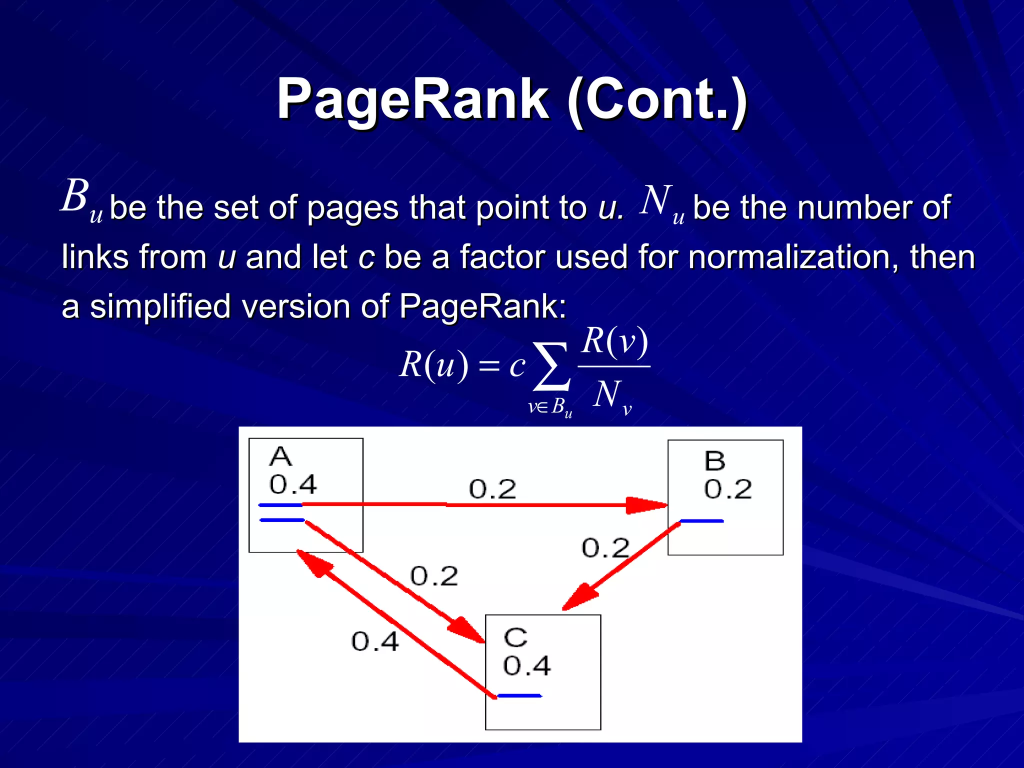 PageRank (Cont.) be the set of pages that point to  u.  be the number of  links from  u  and let  c  be a factor used for normalization, then a simplified version of PageRank:  