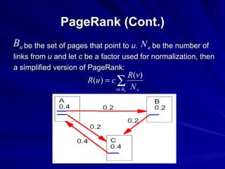 PageRank (Cont.) be the set of pages that point to  u.  be the number of  links from  u  and let  c  be a factor used for normalization, then a simplified version of PageRank:  