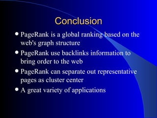 Conclusion PageRank is a global ranking based on the web's graph structure PageRank use backlinks information to bring order to the web PageRank can separate out representative pages as cluster center A great variety of applications 