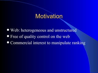 Motivation Web: heterogeneous and unstructured Free of quality control on the web Commercial interest to manipulate ranking 