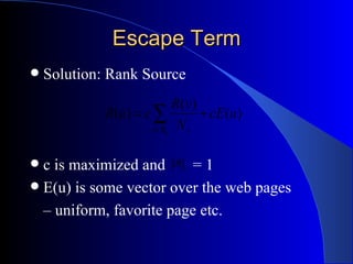 Escape Term Solution: Rank Source c is maximized and  = 1 E(u) is some vector over the web pages –  uniform, favorite page etc. 