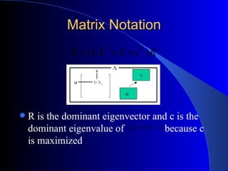 Matrix Notation R is the dominant eigenvector and c is the dominant eigenvalue of  because c is maximized 