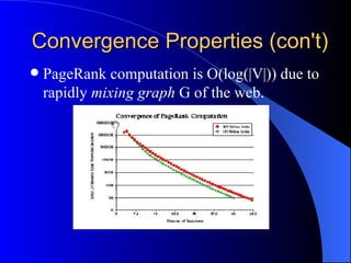 Convergence Properties (con't) PageRank computation is O(log(|V|)) due to rapidly  mixing graph  G of the web. 