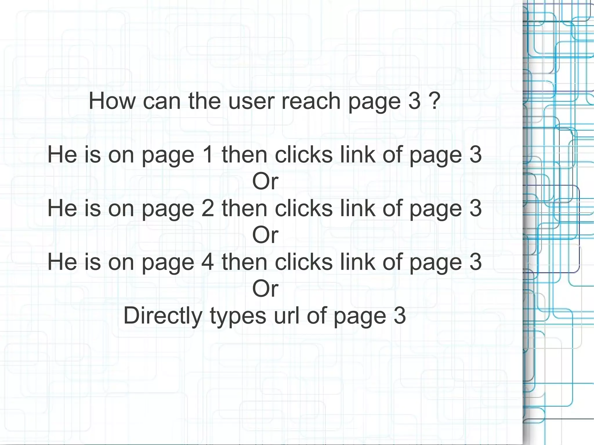 How can the user reach page 3 ?

He is on page 1 then clicks link of page 3
                    Or
He is on page 2 then clicks link of page 3
                    Or
He is on page 4 then clicks link of page 3
                    Or
       Directly types url of page 3
 