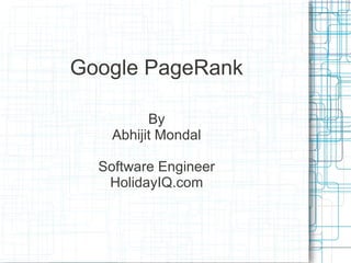 Google PageRank

          By
    Abhijit Mondal

  Software Engineer
   HolidayIQ.com
 