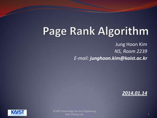 Jung Hoon Kim
N5, Room 2239
E-mail: junghoon.kim@kaist.ac.kr

2014.01.14

KAIST Knowledge Service Engineering
Data Mining Lab.

1

 