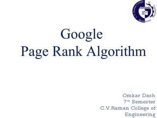 Google Page Rank Algorithm Omkar Dash 7 th  Semester C.V.Raman College of Engineering 