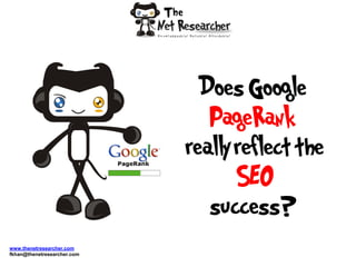Does Google
                                PageRank
                             really reflect the
                                    SEO
                                success?
www.thenetresearcher.com
fkhan@thenetresearcher.com
 