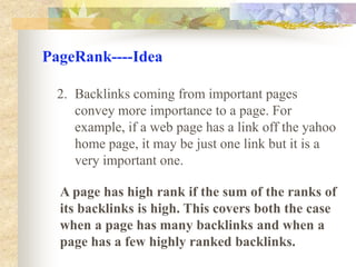 PageRank----IdeaTwo cases PageRank is interesting:Web pages vary greatly in terms of the number of backlinks they have. For example, the Netscape home page has 62,804 backlinks compared to most pages which have just a few backlinks. Generally, highly linked pages are more “important” than pages with few links.