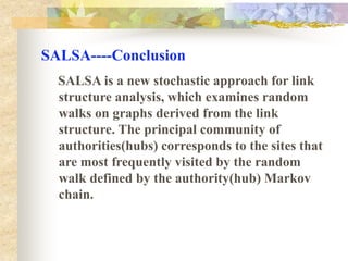 SALSAthe principal community of authorities(hubs) found by the SALSA will be composed of the sites whose entries in the principal eigenvector of A (H) are the highest.