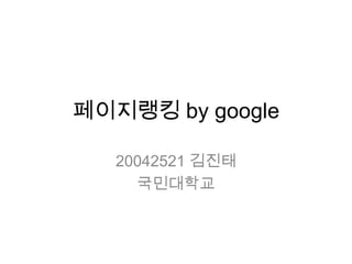 페이지랭킹 by google 20042521 김진태 국민대학교 
