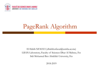 PageRank Algorithm
El Habib NFAOUI (elhabib.nfaoui@usmba.ac.ma)
LIIAN Laboratory, Faculty of Sciences Dhar Al Mahraz, Fes
Sidi Mohamed Ben Abdellah University, Fes
2018-2019
 