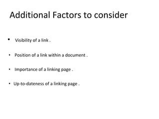 Additional Factors to consider
• Visibility of a link .
• Position of a link within a document .
• Importance of a linking page .
• Up-to-dateness of a linking page .
 