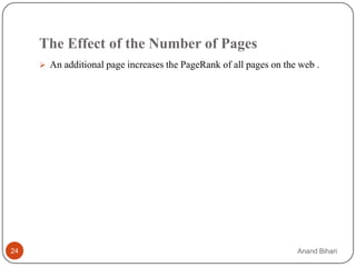 The Effect of the Number of Pages
      An additional page increases the PageRank of all pages on the web .




24                                                                  Anand Bihari
 