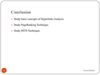 Conclusion
      Study basic concepts of Hyperlinks Analysis.

      Study PageRanking Technique.

      Study HITS Technique.




32                                                    Anand Bihari
 