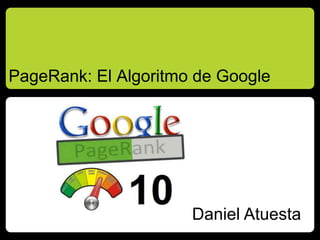PageRank: El Algoritmo de Google
Daniel Atuesta
 