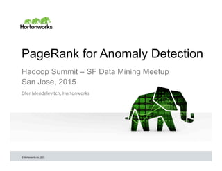 ©	
  Hortonworks	
  Inc.	
  2015	
  
PageRank for Anomaly Detection
Hadoop Summit – SF Data Mining Meetup
San Jose, 2015
Ofer	
  Mendelevitch,	
  Hortonworks	
  
 