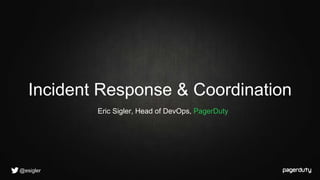 @esigler
Eric Sigler, Head of DevOps, PagerDuty
Incident Response & Coordination
 