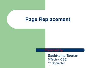 Page Replacement Sashikanta Taorem MTech – CSE 1 st  Semester Presented by: 