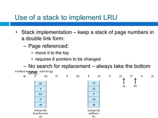 Use of a stack to implement LRU
A. Frank - P. Weisberg
• Stack implementation – keep a stack of page numbers in
a double link form:
– Page referenced:
• move it to the top
• requires 6 pointers to be changed
– No search for replacement – always take the bottom
one.
 