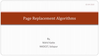 Page Replacement Algorithms
By,
Nikhil Katte
NKOCET, Solapur
02-04-2020
 