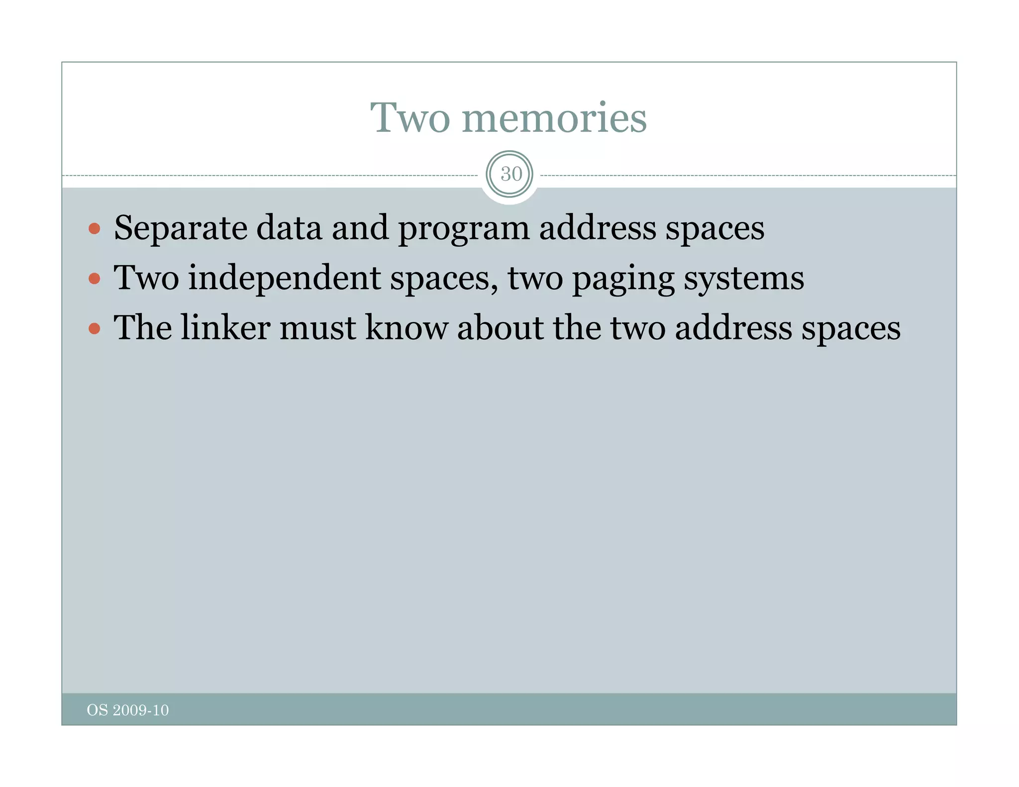 Two memories
30
 Separate data and program address spaces
p p g p
 Two independent spaces, two paging systems
 The linker must know about the two address spaces
p
OS 2009-10
 