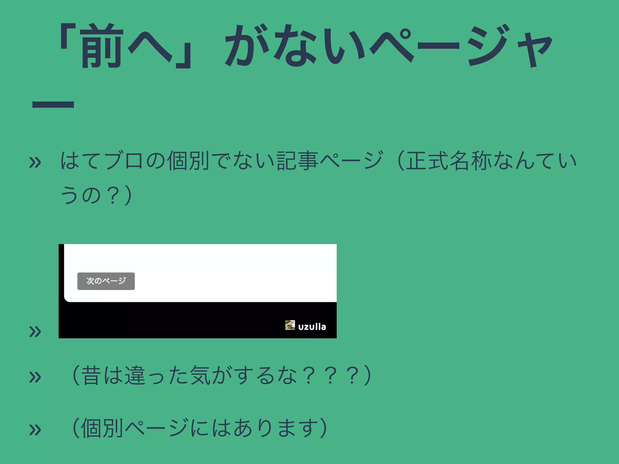 「前へ」がないページャ
ー
» はてブロの個別でない記事ページ（正式名称なんてい
うの？）
»
» （昔は違った気がするな？？？）
» （個別ページにはあります）
 