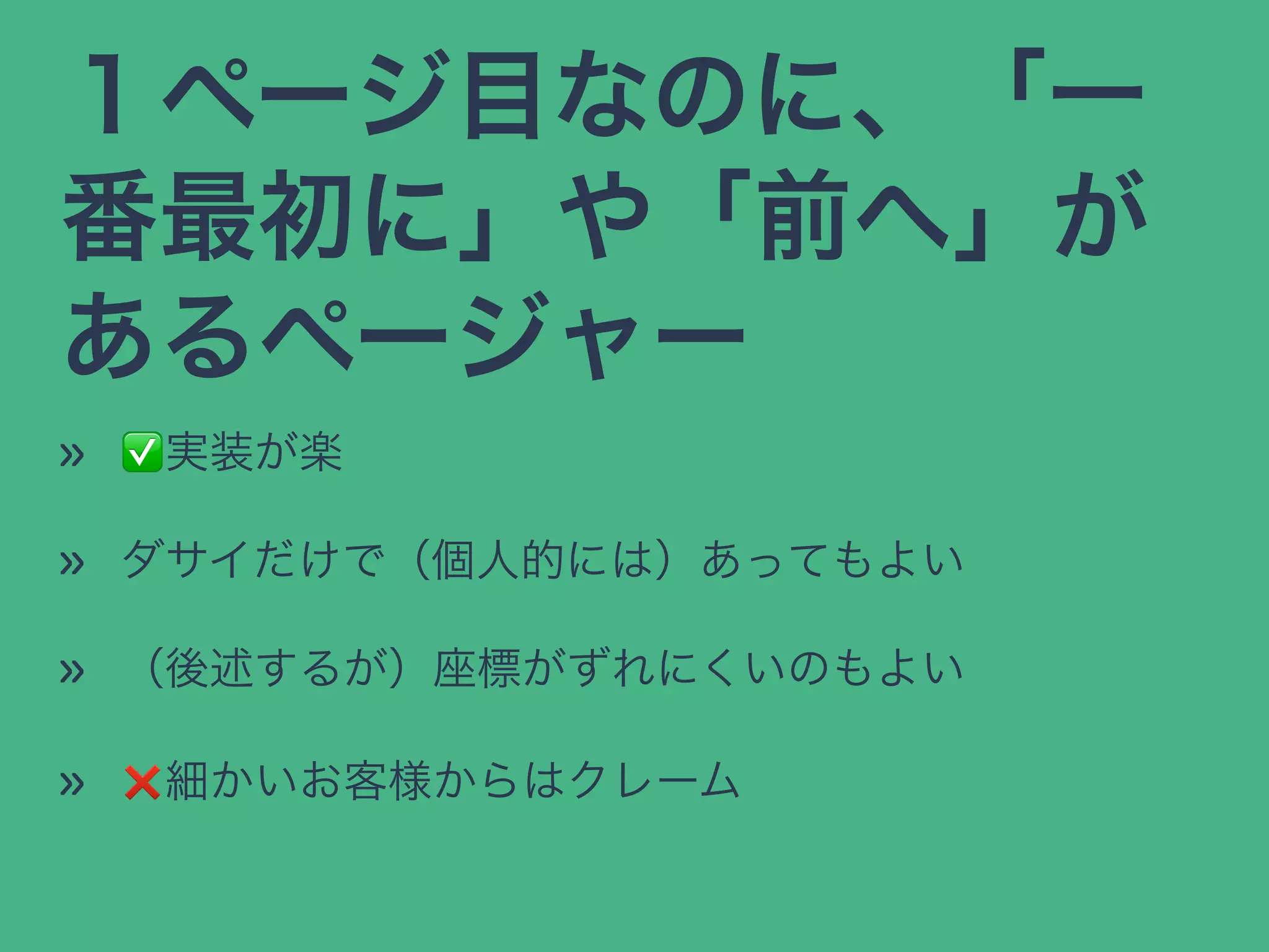 １ページ目なのに、「一
番最初に」や「前へ」が
あるページャー
» ✅実装が楽
» ダサイだけで（個人的には）あってもよい
» （後述するが）座標がずれにくいのもよい
» ❌細かいお客様からはクレーム
 