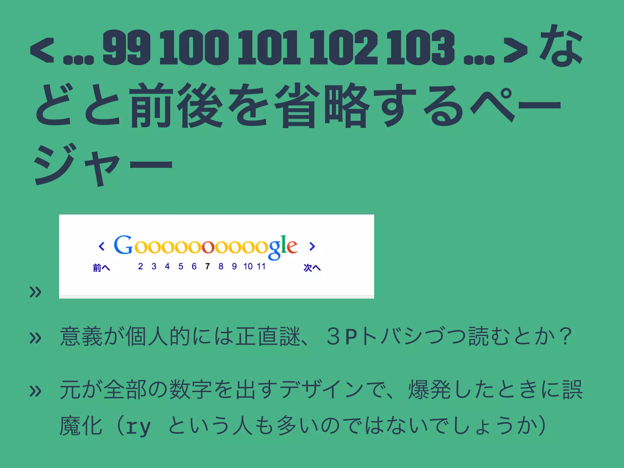 < ... 99 100 101 102 103 ... > な
どと前後を省略するペー
ジャー
»
» 意義が個人的には正直 、３Pトバシづつ読むとか？
» 元が全部の数字を出すデザインで、爆発したときに誤
魔化（ry という人も多いのではないでしょうか）
 