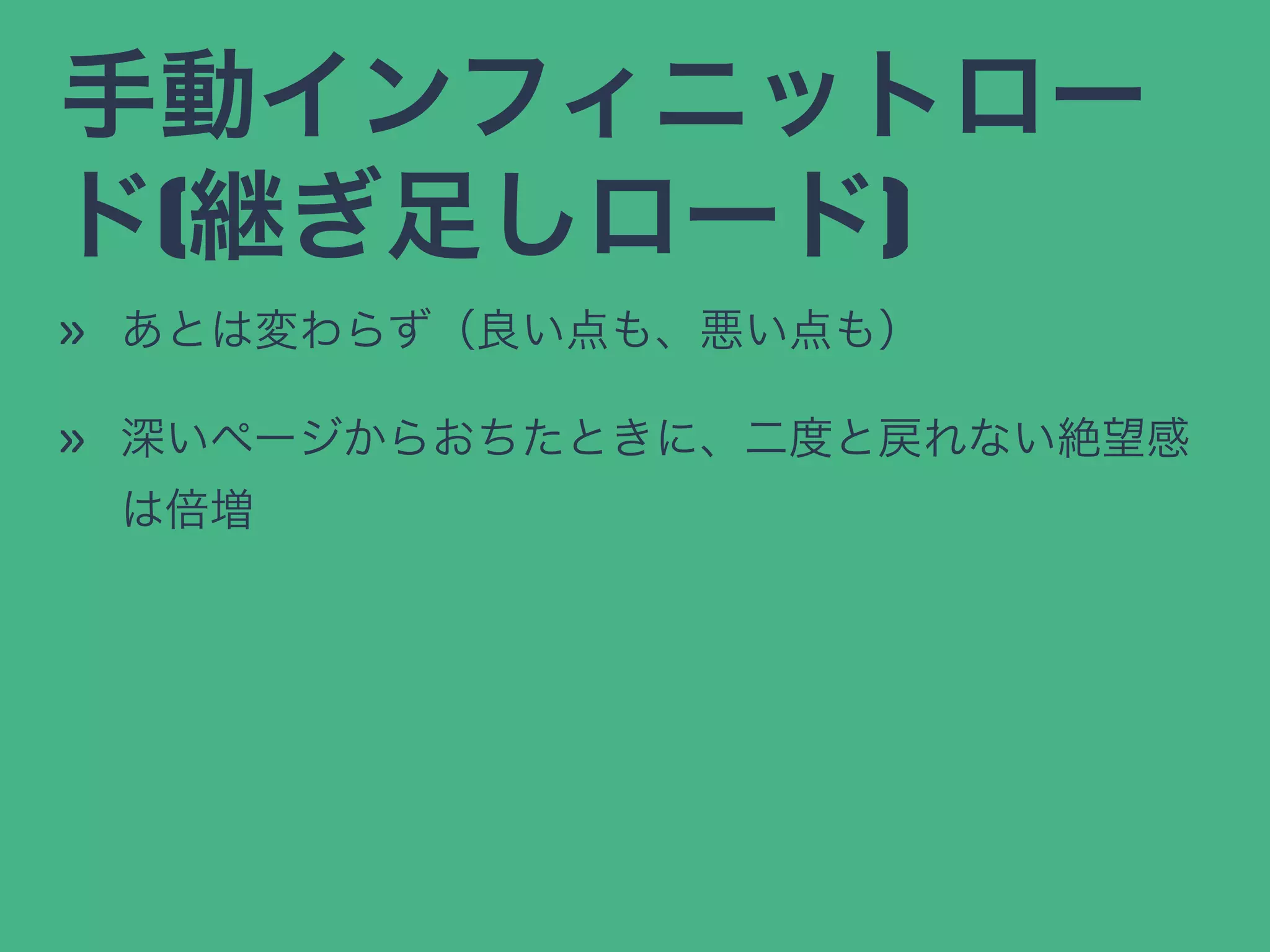 手動インフィニットロー
ド(継ぎ足しロード)
» あとは変わらず（良い点も、悪い点も）
» 深いページからおちたときに、二度と戻れない絶望感
は倍増
 