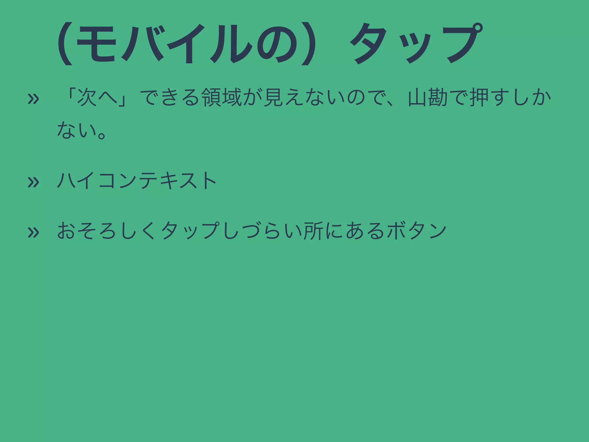 （モバイルの）タップ
» 「次へ」できる領域が見えないので、山勘で押すしか
ない。
» ハイコンテキスト
» おそろしくタップしづらい所にあるボタン
 